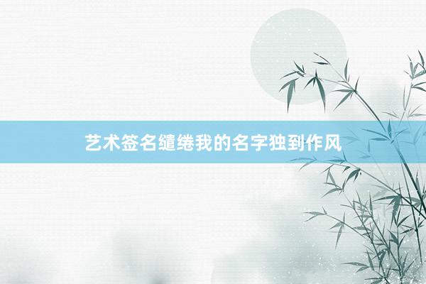 艺术签名缱绻我的名字独到作风