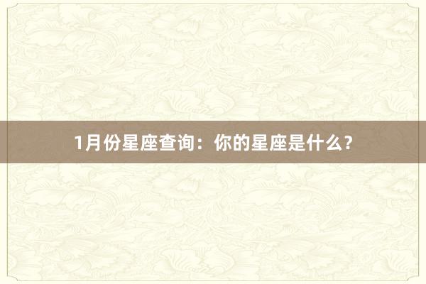1月份星座查询:你的星座是什么?