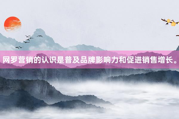 网罗营销的认识是普及品牌影响力和促进销售增长。
